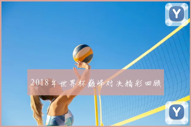 2018年世界杯巅峰对决精彩回顾