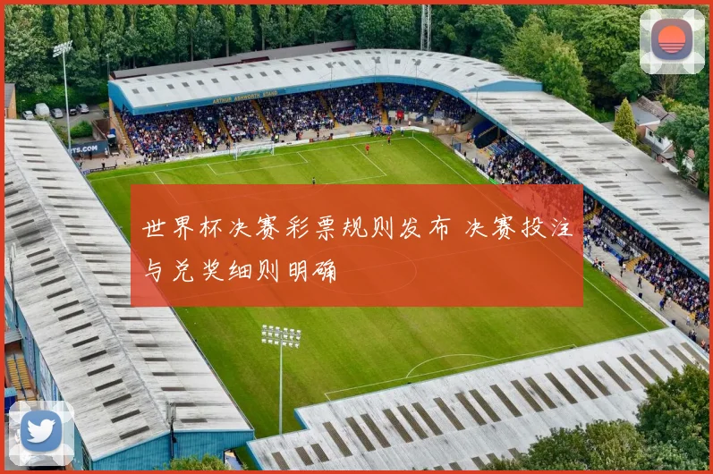 世界杯决赛彩票规则发布 决赛投注与兑奖细则明确
