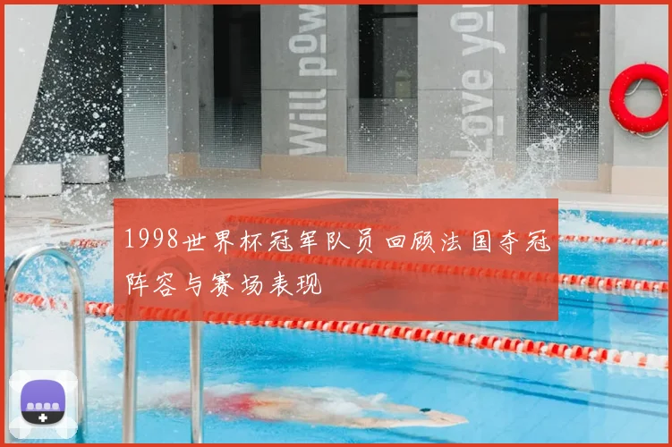 1998世界杯冠军队员回顾法国夺冠阵容与赛场表现