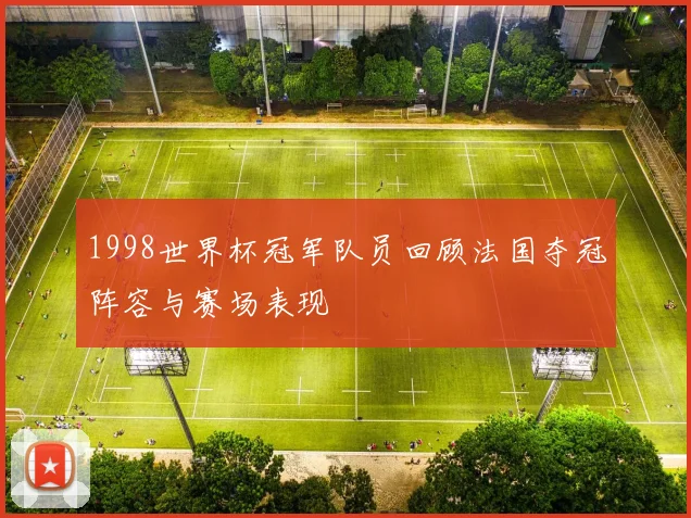 1998世界杯冠军队员回顾法国夺冠阵容与赛场表现