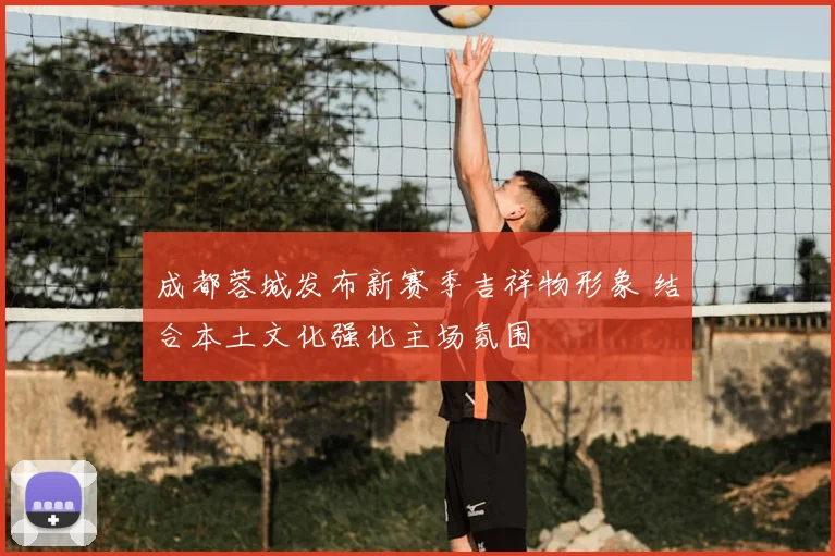 成都蓉城发布新赛季吉祥物形象 结合本土文化强化主场氛围