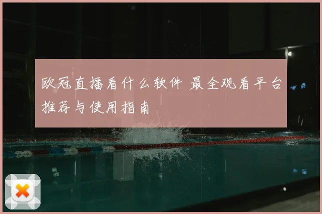 欧冠直播看什么软件 最全观看平台推荐与使用指南