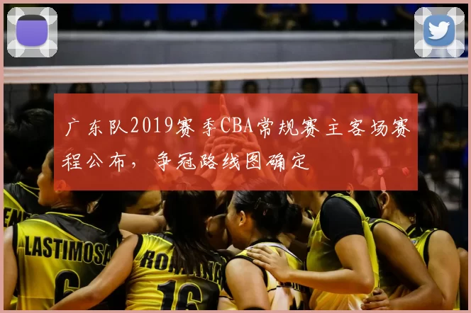 广东队2019赛季CBA常规赛主客场赛程公布，争冠路线图确定