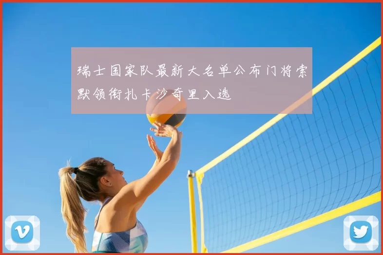 瑞士国家队最新大名单公布门将索默领衔扎卡沙奇里入选