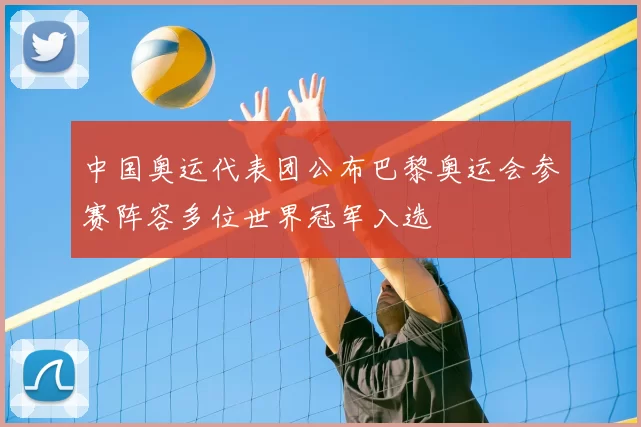 中国奥运代表团公布巴黎奥运会参赛阵容多位世界冠军入选