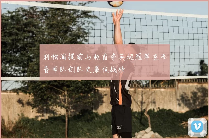 利物浦提前七轮首夺英超冠军克洛普率队创队史最佳战绩