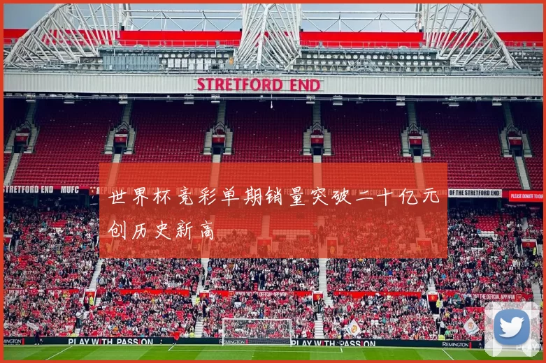 世界杯竞彩单期销量突破二十亿元创历史新高