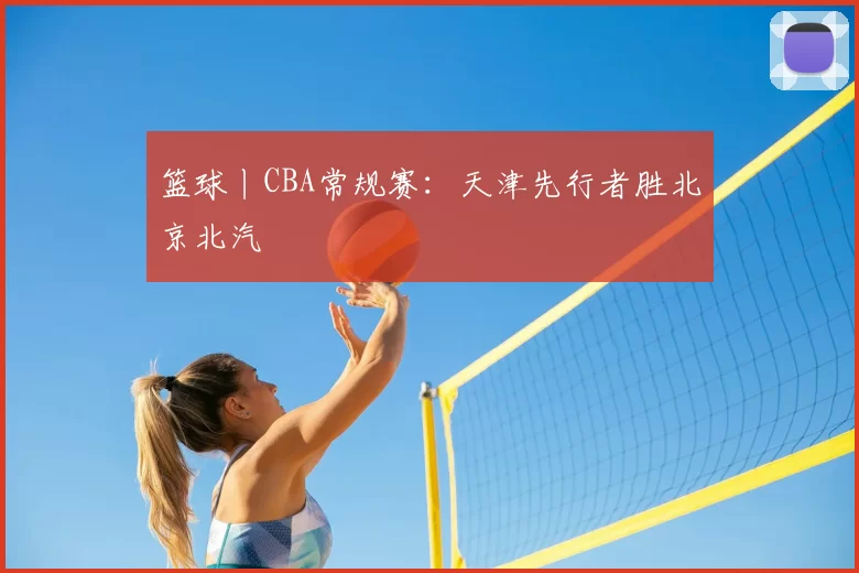 篮球丨CBA常规赛：天津先行者胜北京北汽