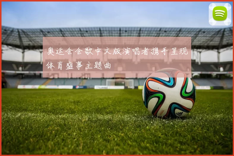 奥运会会歌中文版演唱者携手呈现体育盛事主题曲