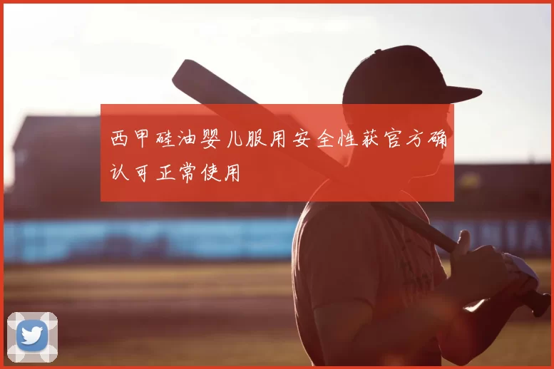 西甲硅油婴儿服用安全性获官方确认可正常使用