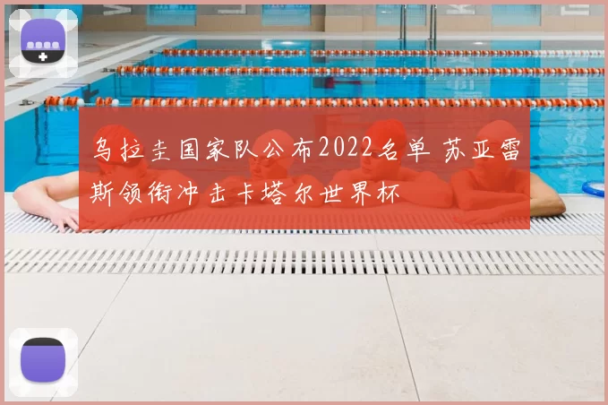乌拉圭国家队公布2022名单 苏亚雷斯领衔冲击卡塔尔世界杯
