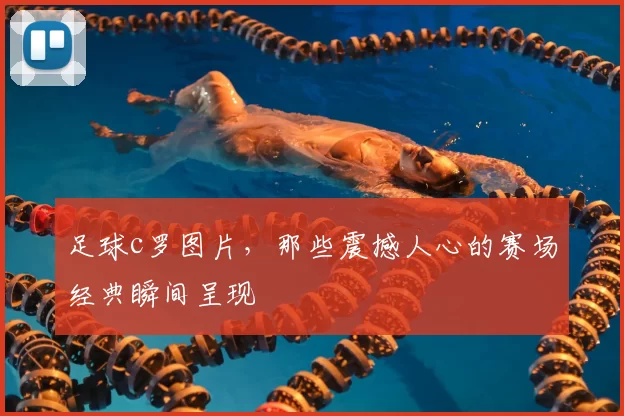 足球c罗图片，那些震撼人心的赛场经典瞬间呈现