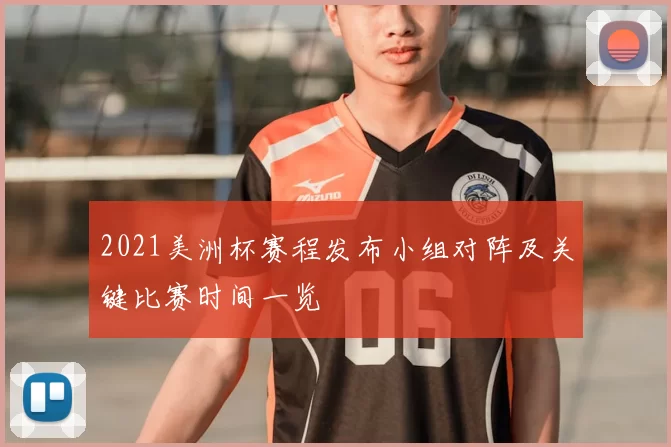 2021美洲杯赛程发布小组对阵及关键比赛时间一览