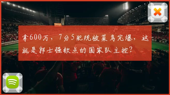 拿600万，7分5犯规被菜鸟完爆，这就是郭士强钦点的国家队主控？