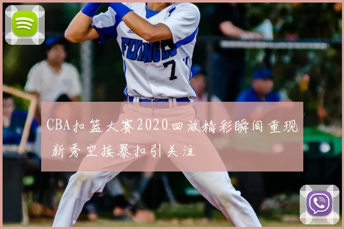 CBA扣篮大赛2020回放精彩瞬间重现 新秀空接暴扣引关注