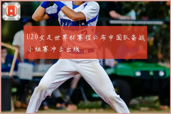U20女足世界杯赛程公布中国队备战小组赛冲击出线