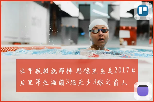 法甲数据就那样 恩德里克是2017年后里昂生涯前3场至少3球之首人