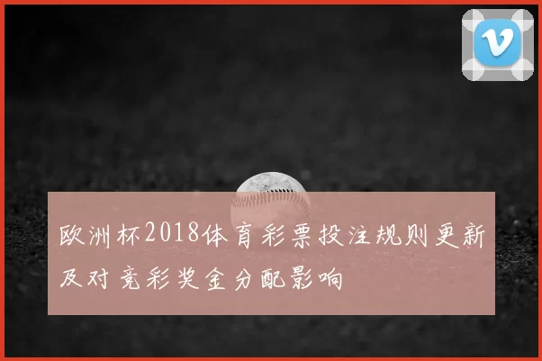 欧洲杯2018体育彩票投注规则更新及对竞彩奖金分配影响