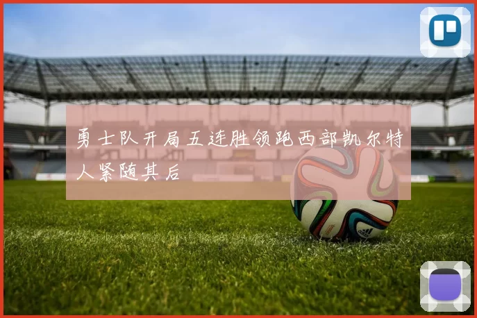 勇士队开局五连胜领跑西部凯尔特人紧随其后