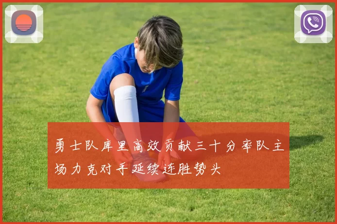 勇士队库里高效贡献三十分率队主场力克对手延续连胜势头