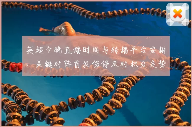 英超今晚直播时间与转播平台安排,关键对阵首发伤停及对积分走势影响