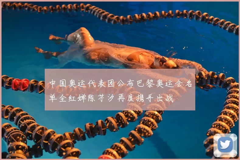 中国奥运代表团公布巴黎奥运会名单全红婵陈芋汐再度携手出战