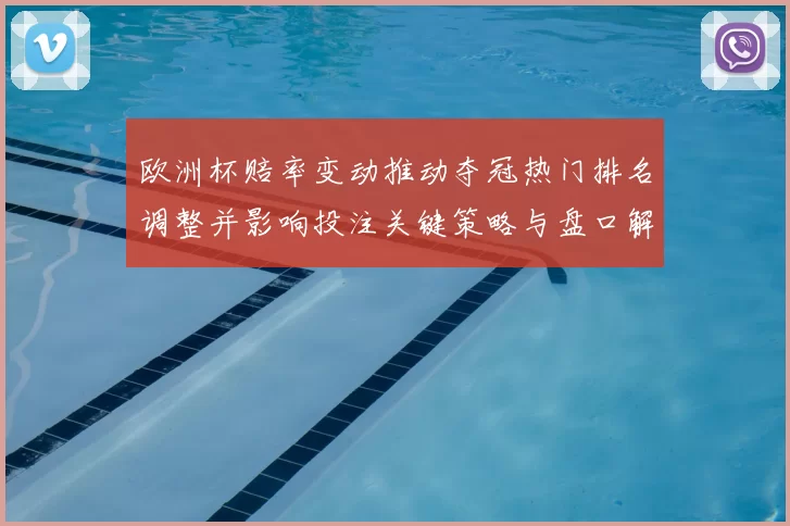 欧洲杯赔率变动推动夺冠热门排名调整并影响投注关键策略与盘口解读