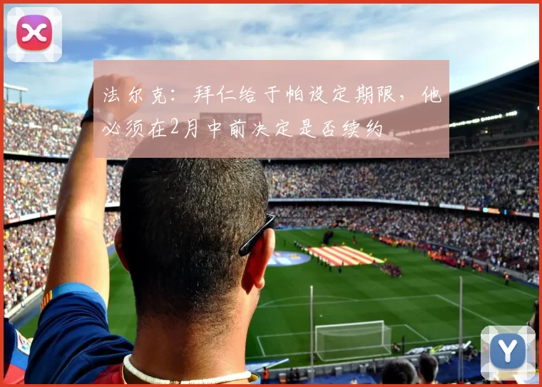 法尔克:拜仁给于帕设定期限,他必须在2月中前决定是否续约