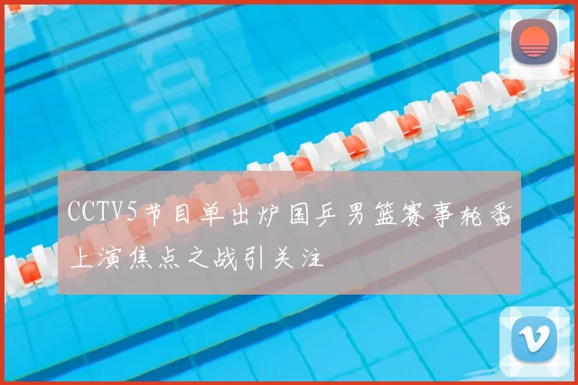 CCTV5节目单出炉国乒男篮赛事轮番上演焦点之战引关注