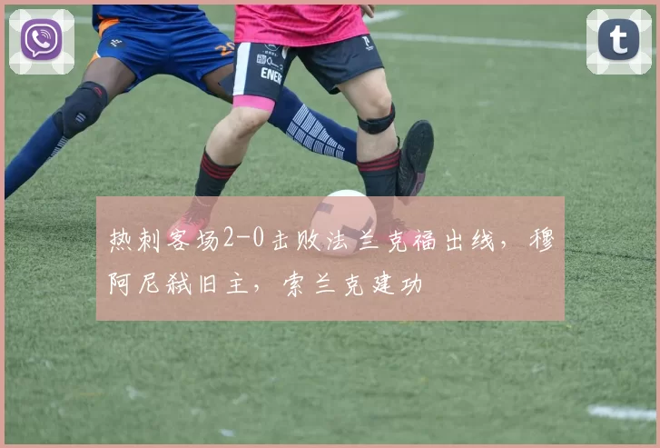 热刺客场2-0击败法兰克福出线，穆阿尼弑旧主，索兰克建功