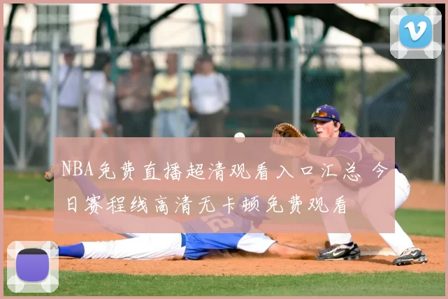 NBA免费直播超清观看入口汇总 今日赛程线高清无卡顿免费观看