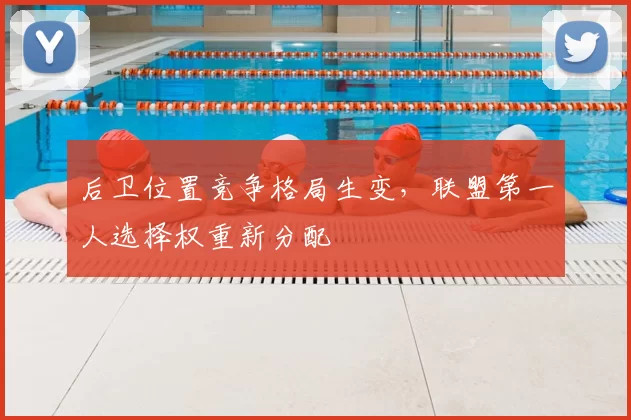 后卫位置竞争格局生变，联盟第一人选择权重新分配