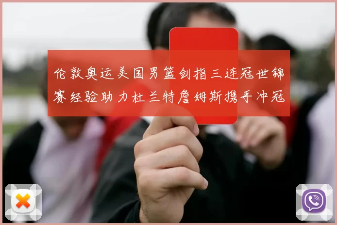 伦敦奥运美国男篮剑指三连冠世锦赛经验助力杜兰特詹姆斯携手冲冠