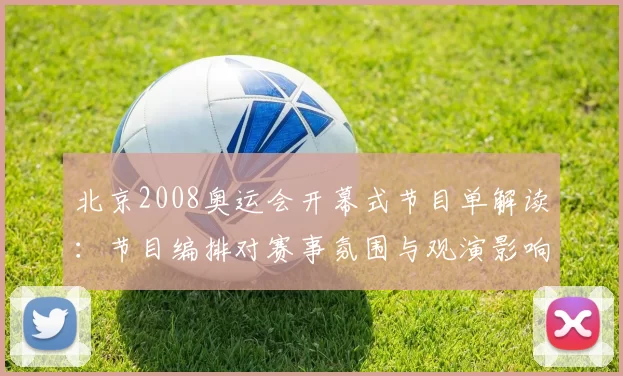 北京2008奥运会开幕式节目单解读：节目编排对赛事氛围与观演影响