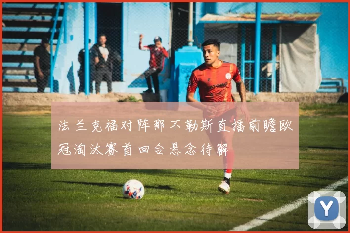 法兰克福对阵那不勒斯直播前瞻欧冠淘汰赛首回合悬念待解