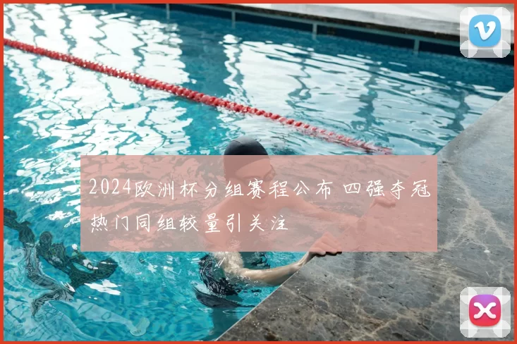 2024欧洲杯分组赛程公布 四强夺冠热门同组较量引关注