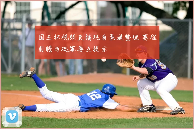 国王杯视频直播观看渠道整理 赛程前瞻与观赛要点提示