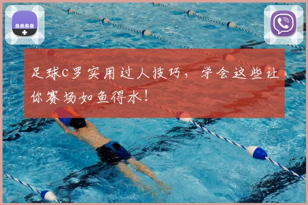 足球c罗实用过人技巧，学会这些让你赛场如鱼得水！