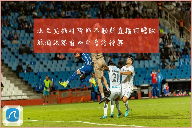 法兰克福对阵那不勒斯直播前瞻欧冠淘汰赛首回合悬念待解