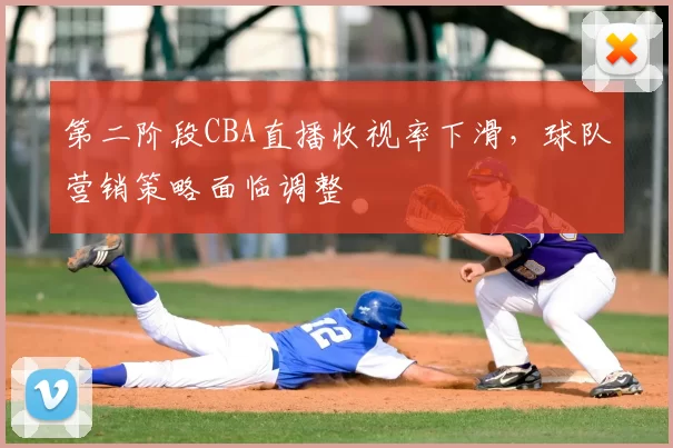 第二阶段CBA直播收视率下滑，球队营销策略面临调整