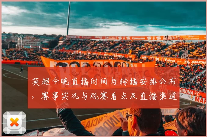 英超今晚直播时间与转播安排公布，赛事实况与观赛看点及直播渠道信息