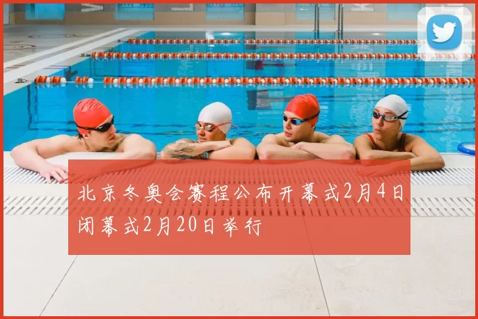 北京冬奥会赛程公布开幕式2月4日闭幕式2月20日举行